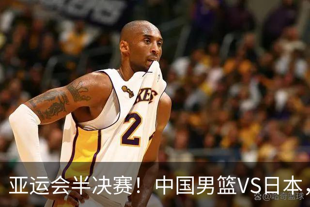 亚运会半决赛！中国男篮VS日本，CCTV5直播